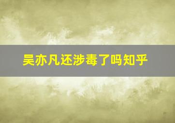 吴亦凡还涉毒了吗知乎