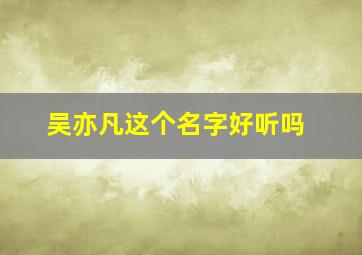 吴亦凡这个名字好听吗