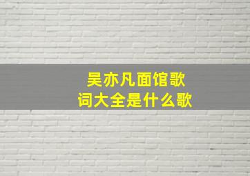 吴亦凡面馆歌词大全是什么歌