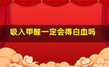 吸入甲醛一定会得白血吗