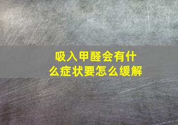 吸入甲醛会有什么症状要怎么缓解