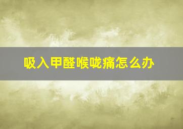 吸入甲醛喉咙痛怎么办