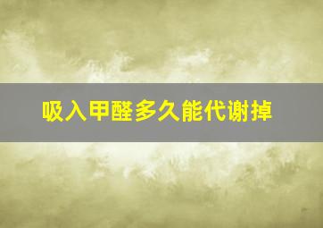 吸入甲醛多久能代谢掉