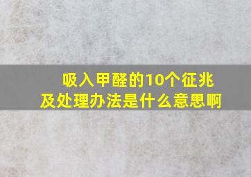 吸入甲醛的10个征兆及处理办法是什么意思啊