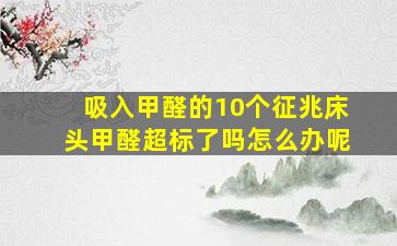 吸入甲醛的10个征兆床头甲醛超标了吗怎么办呢