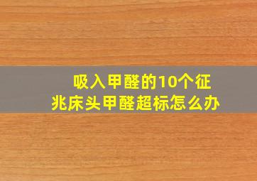 吸入甲醛的10个征兆床头甲醛超标怎么办