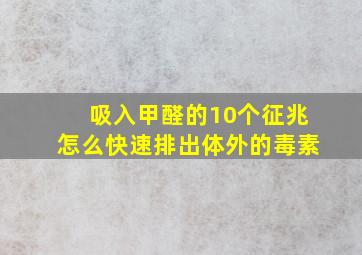 吸入甲醛的10个征兆怎么快速排出体外的毒素