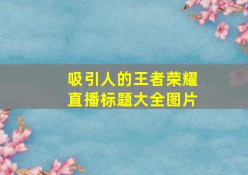 吸引人的王者荣耀直播标题大全图片