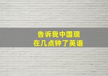 告诉我中国现在几点钟了英语