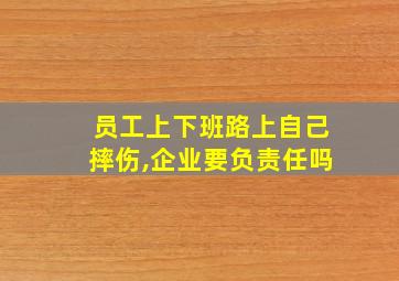 员工上下班路上自己摔伤,企业要负责任吗