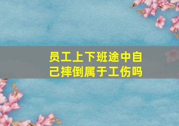 员工上下班途中自己摔倒属于工伤吗