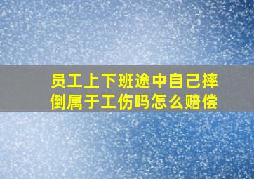 员工上下班途中自己摔倒属于工伤吗怎么赔偿