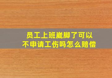 员工上班崴脚了可以不申请工伤吗怎么赔偿