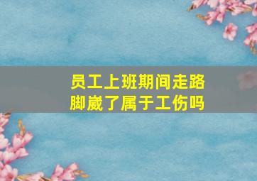 员工上班期间走路脚崴了属于工伤吗