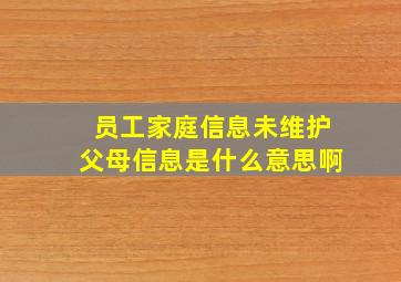 员工家庭信息未维护父母信息是什么意思啊