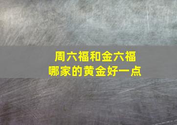 周六福和金六福哪家的黄金好一点