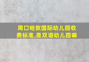 周口哈敦国际幼儿园收费标准,是双语幼儿园嘛