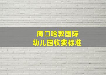 周口哈敦国际幼儿园收费标准