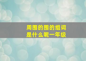 周围的围的组词是什么呢一年级