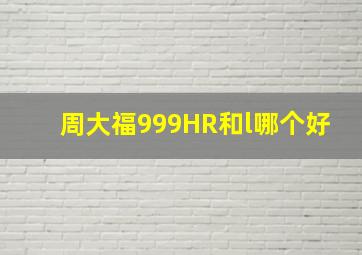 周大福999HR和l哪个好