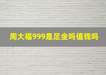 周大福999是足金吗值钱吗