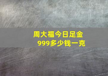 周大福今日足金999多少钱一克