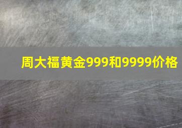 周大福黄金999和9999价格