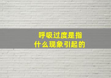 呼吸过度是指什么现象引起的