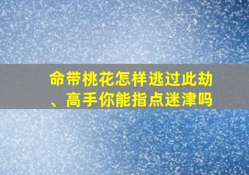 命带桃花怎样逃过此劫、高手你能指点迷津吗