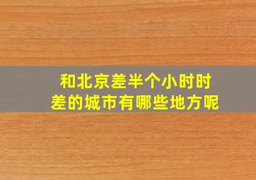 和北京差半个小时时差的城市有哪些地方呢