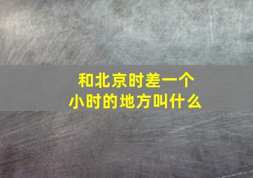 和北京时差一个小时的地方叫什么