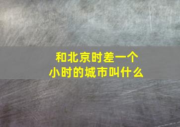 和北京时差一个小时的城市叫什么