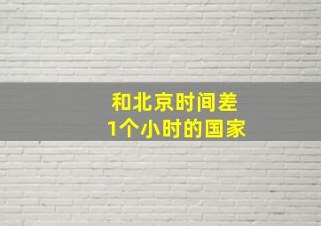 和北京时间差1个小时的国家