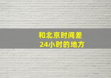 和北京时间差24小时的地方