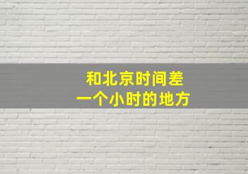 和北京时间差一个小时的地方