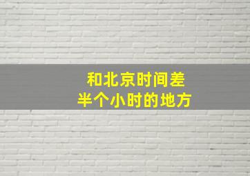 和北京时间差半个小时的地方