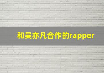 和吴亦凡合作的rapper