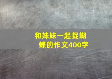 和妹妹一起捉蝴蝶的作文400字