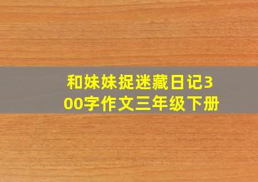 和妹妹捉迷藏日记300字作文三年级下册