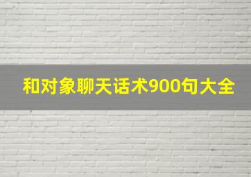 和对象聊天话术900句大全