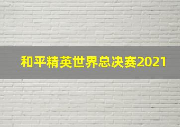 和平精英世界总决赛2021