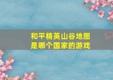 和平精英山谷地图是哪个国家的游戏