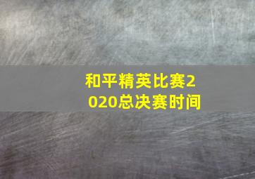 和平精英比赛2020总决赛时间