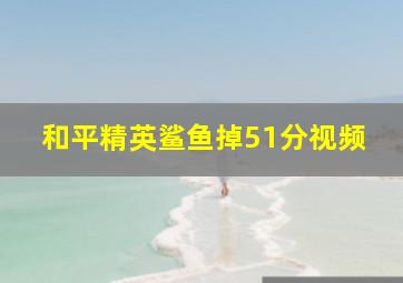 和平精英鲨鱼掉51分视频