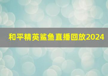 和平精英鲨鱼直播回放2024