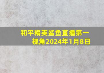 和平精英鲨鱼直播第一视角2024年1月8日