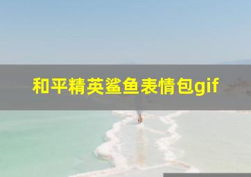 和平精英鲨鱼表情包gif