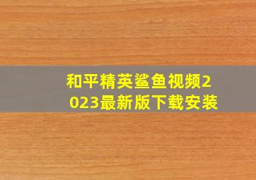 和平精英鲨鱼视频2023最新版下载安装