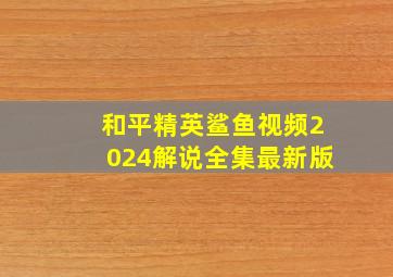 和平精英鲨鱼视频2024解说全集最新版