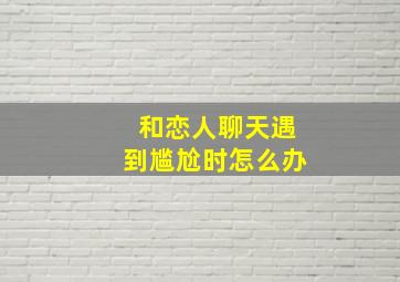 和恋人聊天遇到尴尬时怎么办